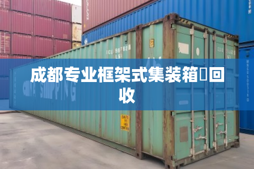 成都专业框架式集装箱回收 成都专业框架式集装箱回收