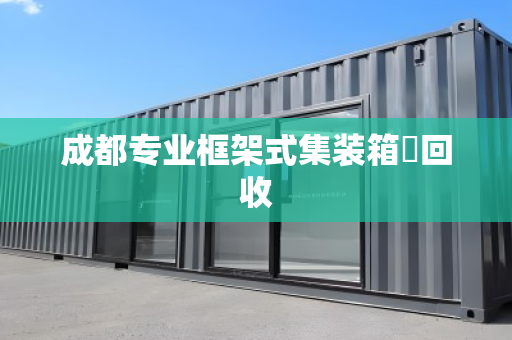 成都专业框架式集装箱‌回收