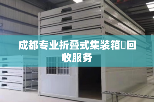 成都专业折叠式集装箱‌回收服务