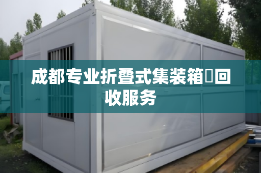 成都专业折叠式集装箱‌回收服务