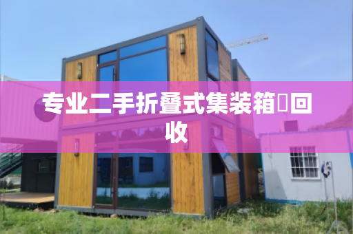 专业二手折叠式集装箱‌回收