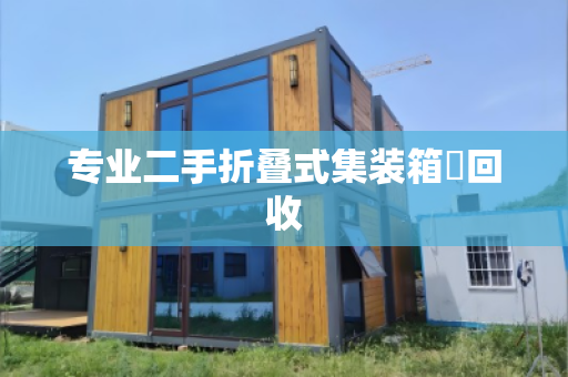 专业二手折叠式集装箱‌回收