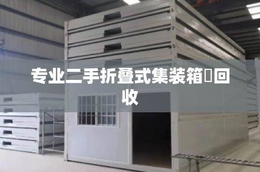 专业二手折叠式集装箱‌回收