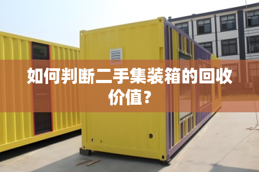 如何判断二手集装箱的回收价值？