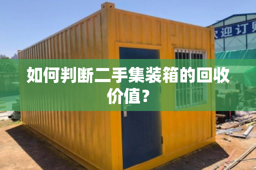 如何判断二手集装箱的回收价值? 如何判断二手集装箱的回收价值?