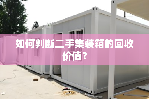 如何判断二手集装箱的回收价值? 如何判断二手集装箱的回收价值?