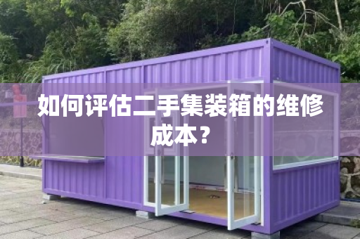如何评估二手集装箱的维修成本？
