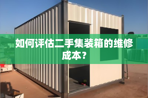 如何评估二手集装箱的维修成本？