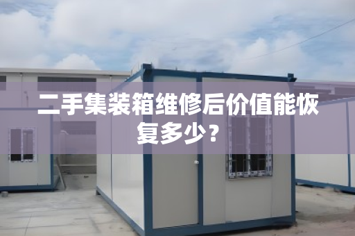 二手集装箱维修后价值能恢复多少？