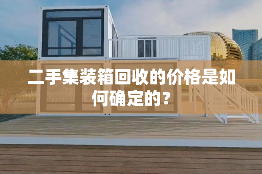 二手集装箱回收的价格是如何确定的？