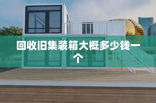 回收旧集装箱大概多少钱一个