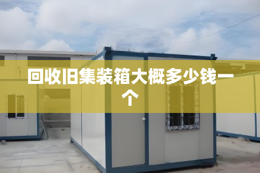 回收旧集装箱大概多少钱一个