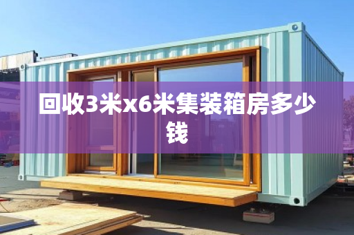 回收3米x6米集装箱房多少钱