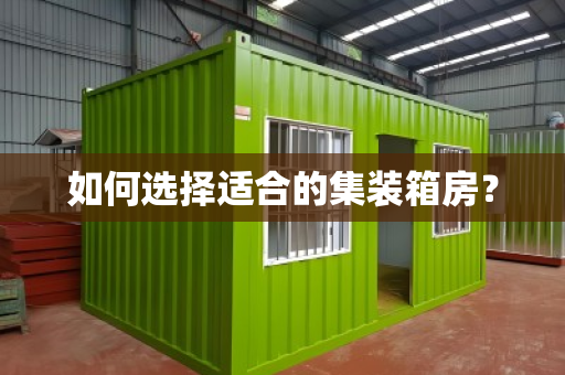 如何选择适合的集装箱房？