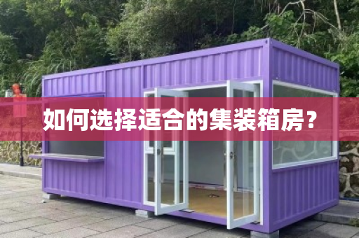 如何选择适合的集装箱房？