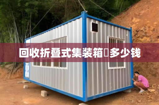 回收折叠式集装箱‌多少钱
