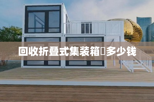 回收折叠式集装箱‌多少钱